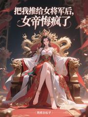 把我推给女将军后,女帝悔疯了