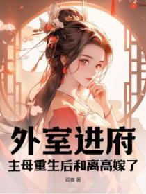 外室进府?主母重生后和离高嫁了