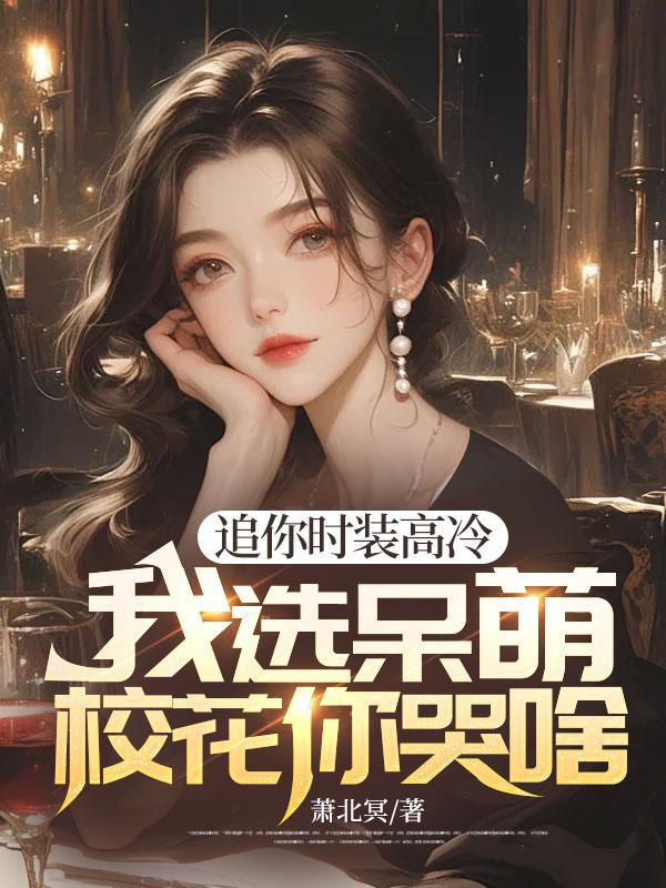 追你时装高冷,我选呆萌校花你哭啥