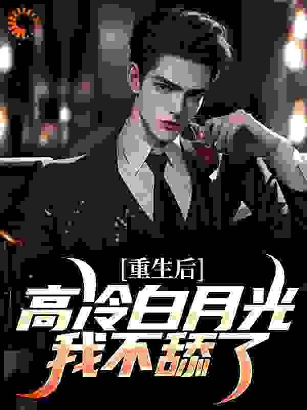 重生后,高冷白月光我不舔了