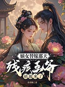 嫡女替嫁那天,残疾王爷站起来了